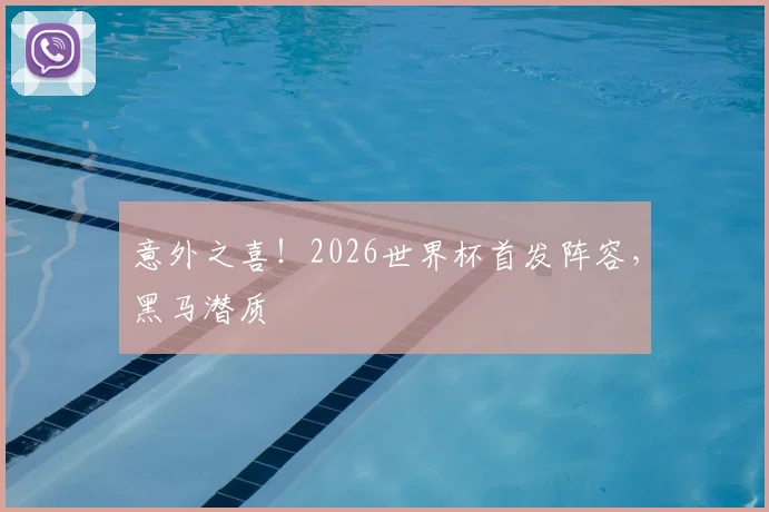 意外之喜!2026世界杯首发阵容,黑马潜质