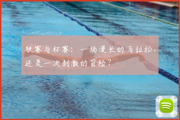 联赛与杯赛：一场漫长的马拉松，还是一次刺激的冒险？