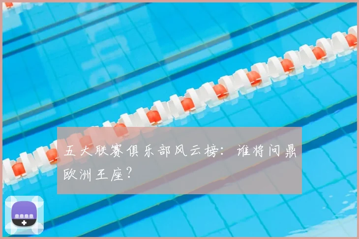 五大联赛俱乐部风云榜：谁将问鼎欧洲王座？