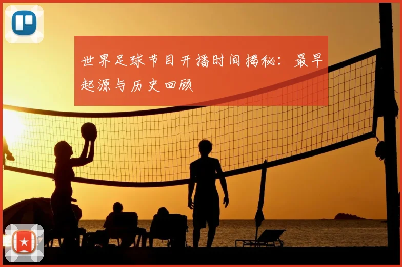 世界足球节目开播时间揭秘：最早起源与历史回顾